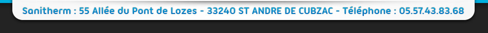 Sanitherm : 55 Allée du Pont de Lozes - 33240 Saint André de Cubzac - Téléphone : 05.57.43.83.68